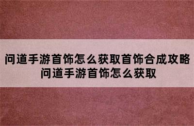 问道手游首饰怎么获取首饰合成攻略 问道手游首饰怎么获取